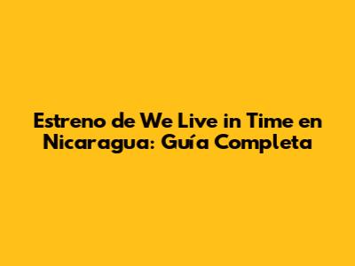 Estreno de 'We Live in Time' en Nicaragua: Guía Completa