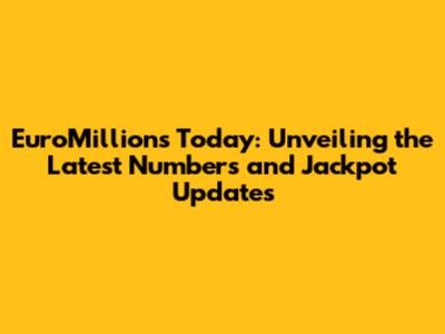 EuroMillions Today: Unveiling the Latest Numbers and Jackpot Updates