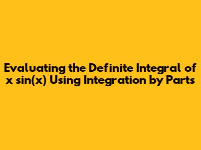 Evaluating the Definite Integral of x sin(x) Using Integration by Parts