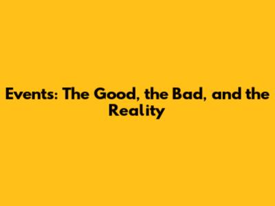 Events: The Good, the Bad, and the Reality