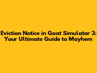 Eviction Notice in Goat Simulator 3: Your Ultimate Guide to Mayhem