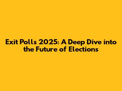 Exit Polls 2025: A Deep Dive into the Future of Elections