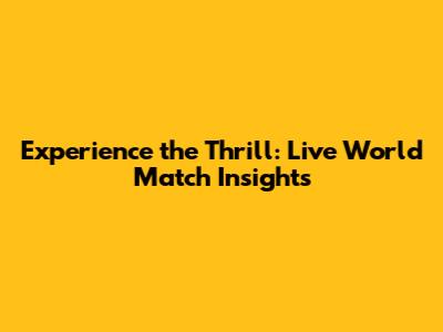 Experience the Thrill: Live World Match Insights