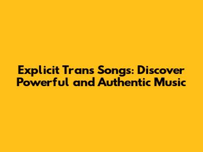 Explicit Trans Songs: Discover Powerful and Authentic Music