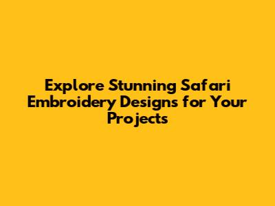 Explore Stunning Safari Embroidery Designs for Your Projects