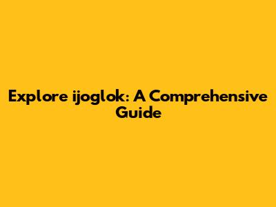Explore ijoglok: A Comprehensive Guide