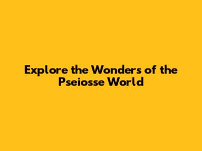 Explore the Wonders of the Pseiosse World