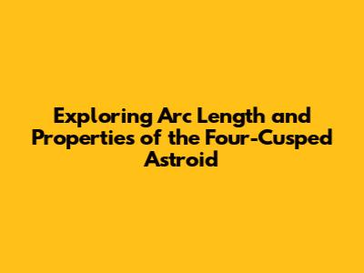 Exploring Arc Length and Properties of the Four-Cusped Astroid