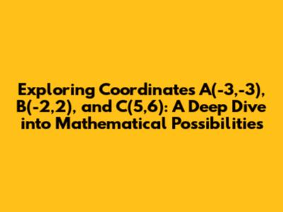 Exploring Coordinates A(-3,-3), B(-2,2), and C(5,6): A Deep Dive into Mathematical Possibilities