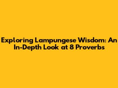 Exploring Lampungese Wisdom: An In-Depth Look at 8 Proverbs