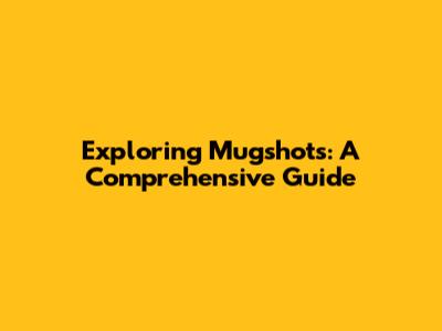 Exploring Mugshots: A Comprehensive Guide