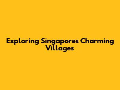 Exploring Singapore's Charming Villages