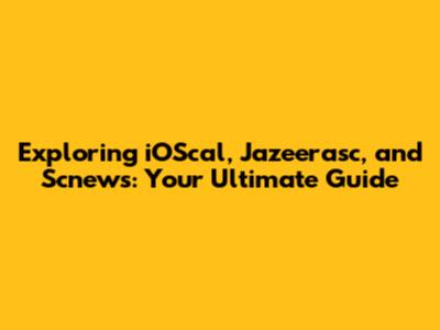 Exploring iOScal, Jazeerasc, and Scnews: Your Ultimate Guide