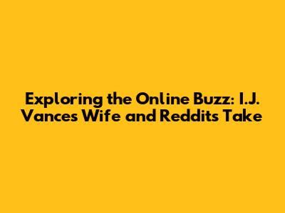 Exploring the Online Buzz: I.J. Vance's Wife and Reddit's Take