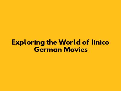 Exploring the World of Iinico German Movies