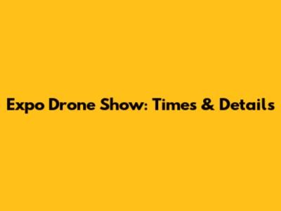 Expo Drone Show: Times & Details