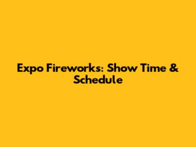 Expo Fireworks: Show Time & Schedule