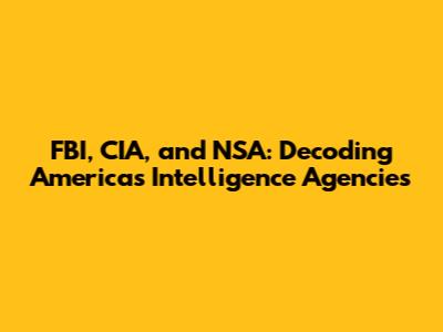 FBI, CIA, and NSA: Decoding America's Intelligence Agencies