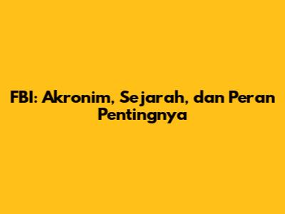 FBI: Akronim, Sejarah, dan Peran Pentingnya