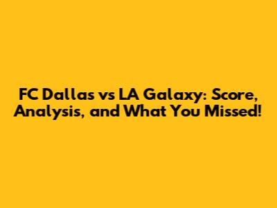 FC Dallas vs LA Galaxy: Score, Analysis, and What You Missed!