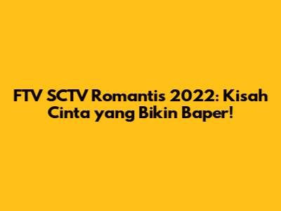FTV SCTV Romantis 2022: Kisah Cinta yang Bikin Baper!