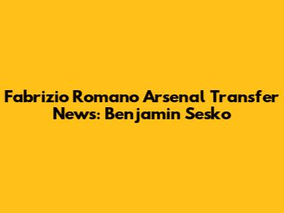Fabrizio Romano Arsenal Transfer News: Benjamin Sesko