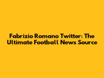 Fabrizio Romano Twitter: The Ultimate Football News Source