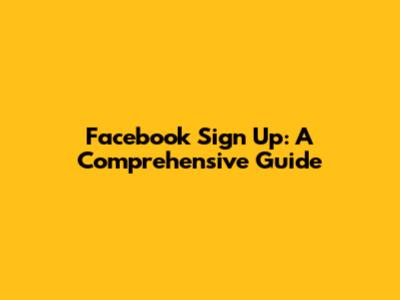 Facebook Sign Up: A Comprehensive Guide