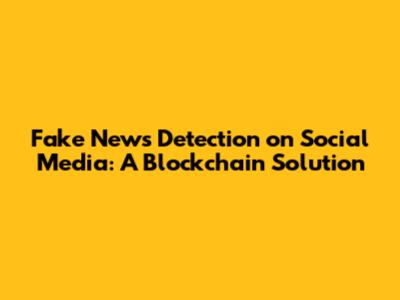 Fake News Detection on Social Media: A Blockchain Solution