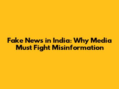 Fake News in India: Why Media Must Fight Misinformation