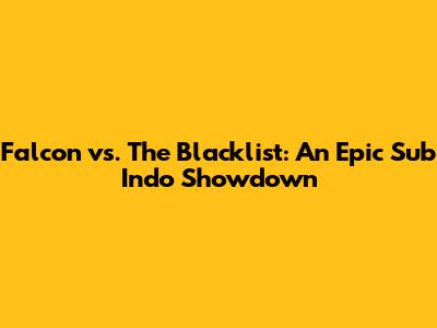 Falcon vs. The Blacklist: An Epic Sub Indo Showdown