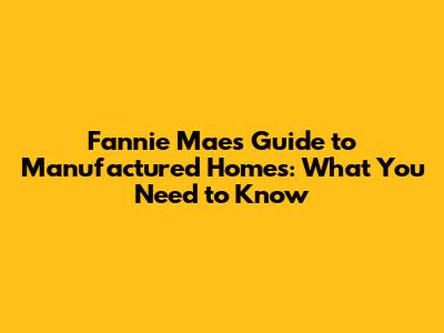 Fannie Mae's Guide to Manufactured Homes: What You Need to Know