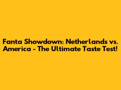 Fanta Showdown: Netherlands vs. America - The Ultimate Taste Test!