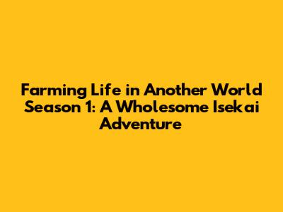 Farming Life in Another World Season 1: A Wholesome Isekai Adventure