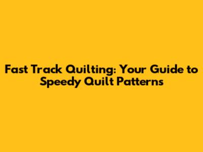 Fast Track Quilting: Your Guide to Speedy Quilt Patterns