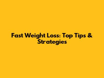 Fast Weight Loss: Top Tips & Strategies