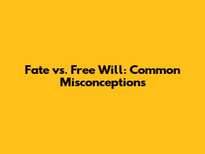 Fate vs. Free Will: Common Misconceptions