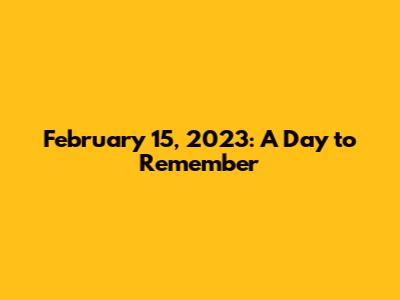 February 15, 2023: A Day to Remember