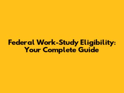 Federal Work-Study Eligibility: Your Complete Guide