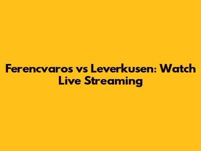 Ferencvaros vs Leverkusen: Watch Live Streaming