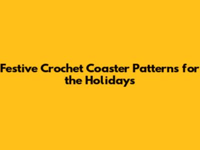 Festive Crochet Coaster Patterns for the Holidays