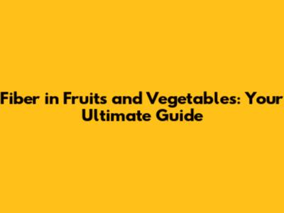 Fiber in Fruits and Vegetables: Your Ultimate Guide