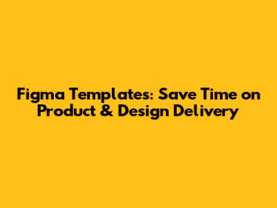 Figma Templates: Save Time on Product & Design Delivery
