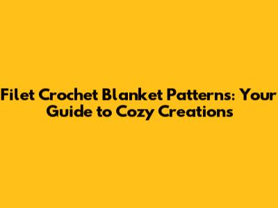 Filet Crochet Blanket Patterns: Your Guide to Cozy Creations
