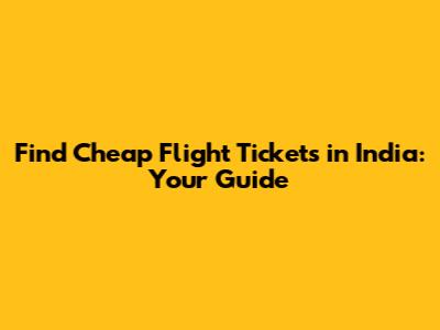 Find Cheap Flight Tickets in India: Your Guide