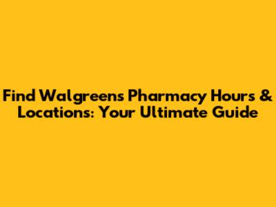 Find Walgreens Pharmacy Hours & Locations: Your Ultimate Guide