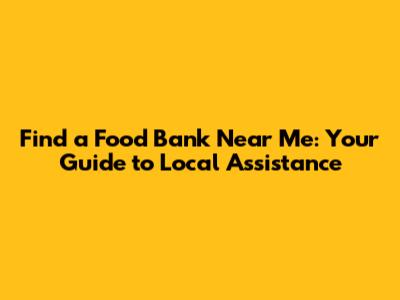 Find a Food Bank Near Me: Your Guide to Local Assistance