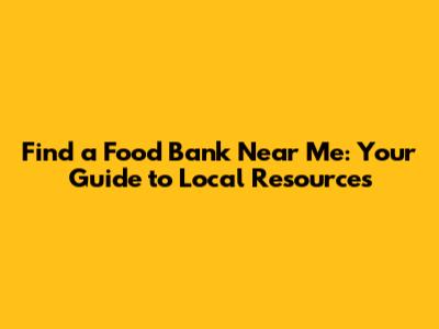 Find a Food Bank Near Me: Your Guide to Local Resources