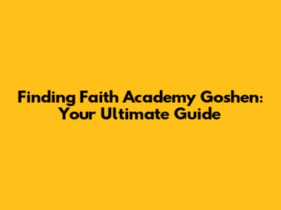 Finding Faith Academy Goshen: Your Ultimate Guide