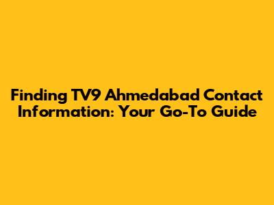 Finding TV9 Ahmedabad Contact Information: Your Go-To Guide